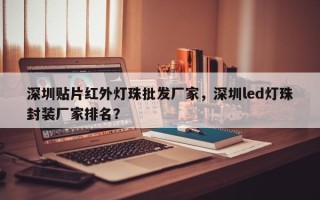 深圳贴片红外灯珠批发厂家，深圳led灯珠封装厂家排名？