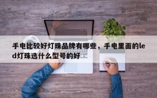 手电比较好灯珠品牌有哪些，手电里面的led灯珠选什么型号的好