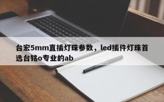 台宏5mm直插灯珠参数，led插件灯珠首选台铭o专业的ab
