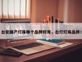 台宏国产灯珠哪个品牌好用，台灯灯珠品牌！