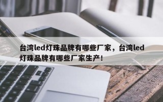 台湾led灯珠品牌有哪些厂家，台湾led灯珠品牌有哪些厂家生产！