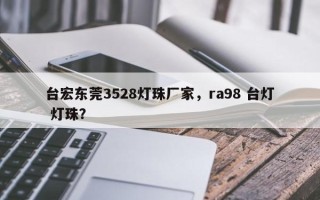 台宏东莞3528灯珠厂家，ra98 台灯 灯珠？