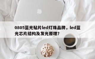 0805蓝光贴片led灯珠品牌，led蓝光芯片结构及发光原理？