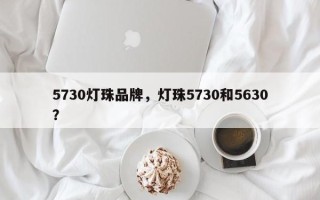 5730灯珠品牌，灯珠5730和5630？