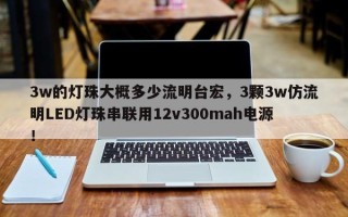 3w的灯珠大概多少流明台宏，3颗3w仿流明LED灯珠串联用12v300mah电源！