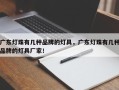 广东灯珠有几种品牌的灯具，广东灯珠有几种品牌的灯具厂家！
