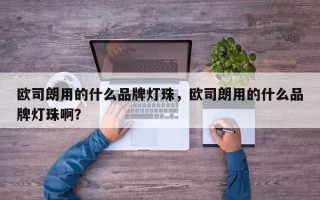 欧司朗用的什么品牌灯珠，欧司朗用的什么品牌灯珠啊？