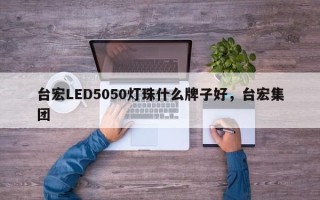 台宏LED5050灯珠什么牌子好，台宏集团