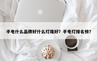 手电什么品牌好什么灯珠好？手电灯排名榜？