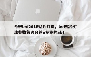 台宏led2016贴片灯珠，led贴片灯珠参数首选台铭o专业的ab！