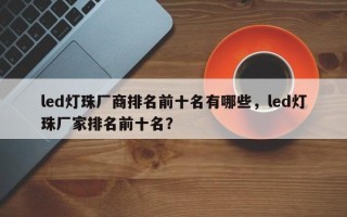 led灯珠厂商排名前十名有哪些，led灯珠厂家排名前十名？