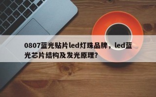 0807蓝光贴片led灯珠品牌，led蓝光芯片结构及发光原理？