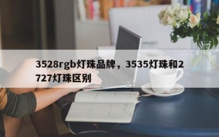 3528rgb灯珠品牌，3535灯珠和2727灯珠区别