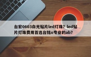 台宏0603白光贴片led灯珠？led贴片灯珠费用首选台铭o专业的ab？