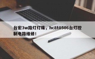 台宏3w路灯灯珠，hc8t0506台灯控制电路维修！