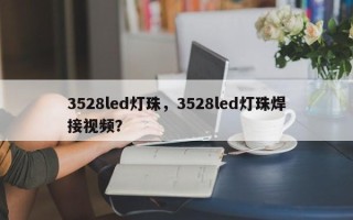 3528led灯珠，3528led灯珠焊接视频？