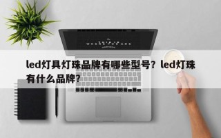 led灯具灯珠品牌有哪些型号？led灯珠有什么品牌？