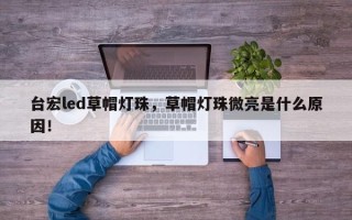 台宏led草帽灯珠，草帽灯珠微亮是什么原因！