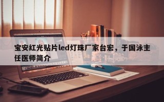 宝安红光贴片led灯珠厂家台宏，于国泳主任医师简介