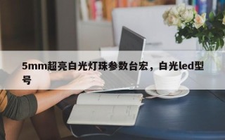 5mm超亮白光灯珠参数台宏，白光led型号