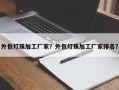 外包灯珠加工厂家？外包灯珠加工厂家排名？