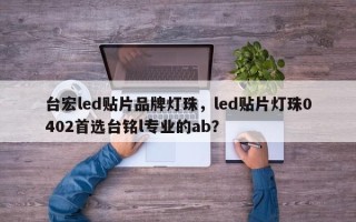 台宏led贴片品牌灯珠，led贴片灯珠0402首选台铭l专业的ab？