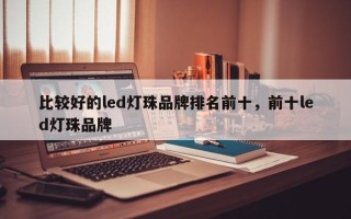 比较好的led灯珠品牌排名前十，前十led灯珠品牌