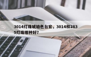 3014灯珠琥珀色台宏，3014和2835灯珠哪种好？