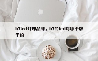 h7led灯珠品牌，h7的led灯哪个牌子的