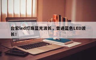 台宏led灯珠蓝光波长，普通蓝色LED波长！