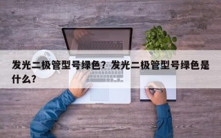 发光二极管型号绿色？发光二极管型号绿色是什么？