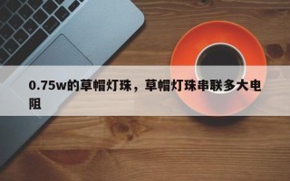 0.75w的草帽灯珠，草帽灯珠串联多大电阻