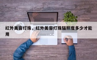 红外美容灯珠，红外美容灯珠辐照度多少才能用
