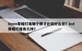 8mm草帽灯珠哪个牌子比较好台宏？led草帽灯珠有几种？
