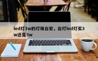 led灯3w的灯珠台宏，台灯led灯买3w还是5w