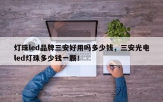 灯珠led品牌三安好用吗多少钱，三安光电led灯珠多少钱一颗！
