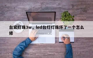 台宏灯珠3w，led台灯灯珠坏了一个怎么修