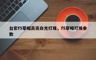 台宏f5草帽高亮白光灯珠，f5草帽灯珠参数