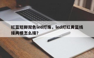 红蓝短脚双色led灯珠，led灯红黄蓝线接两根怎么接？