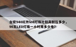 台宏940红外led灯珠比较高耐压多少，96瓦LED灯珠一小时用多少电？