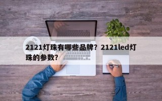 2121灯珠有哪些品牌？2121led灯珠的参数？