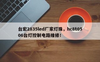 台宏2835led厂家灯珠，hc8t0506台灯控制电路维修！