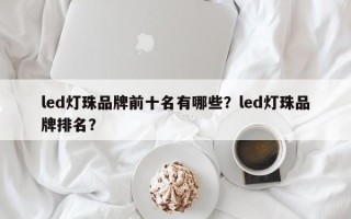 led灯珠品牌前十名有哪些？led灯珠品牌排名？