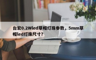 台宏0.2Wled草帽灯珠参数，5mm草帽led灯珠尺寸？