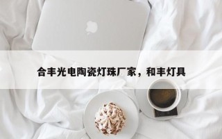 合丰光电陶瓷灯珠厂家，和丰灯具