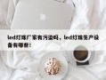 led灯珠厂家有污染吗，led灯珠生产设备有哪些！