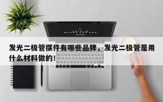 发光二极管摆件有哪些品牌，发光二极管是用什么材料做的！