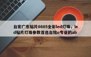台宏广东贴片0805全彩led灯珠，led贴片灯珠参数首选台铭o专业的ab