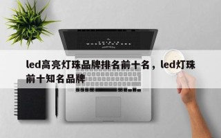 led高亮灯珠品牌排名前十名，led灯珠前十知名品牌