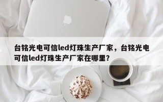 台铭光电可信led灯珠生产厂家，台铭光电可信led灯珠生产厂家在哪里？